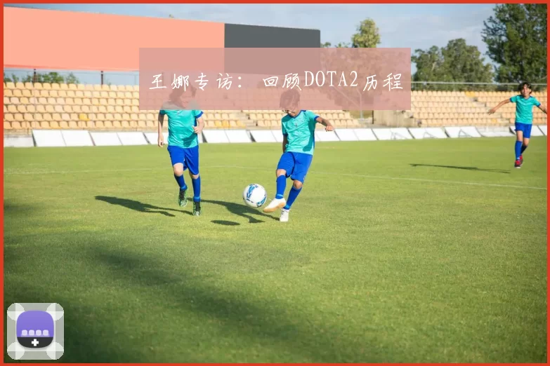 王娜专访：回顾DOTA2历程