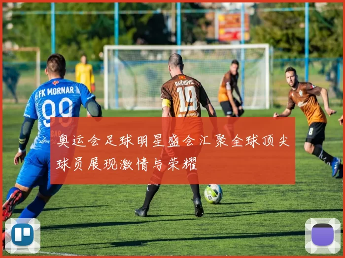 奥运会足球明星盛会汇聚全球顶尖球员展现激情与荣耀