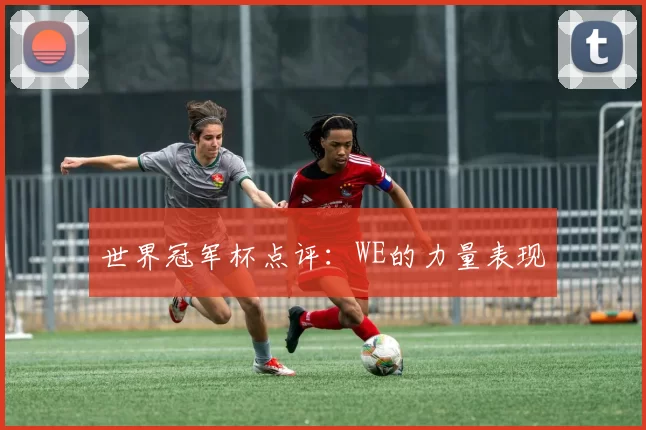 世界冠军杯点评：WE的力量表现