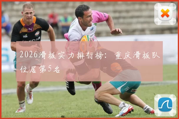 2026滑板实力排行榜：重庆滑板队位居第5名