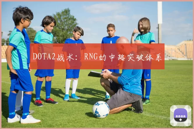 DOTA2战术：RNG的中路突破体系