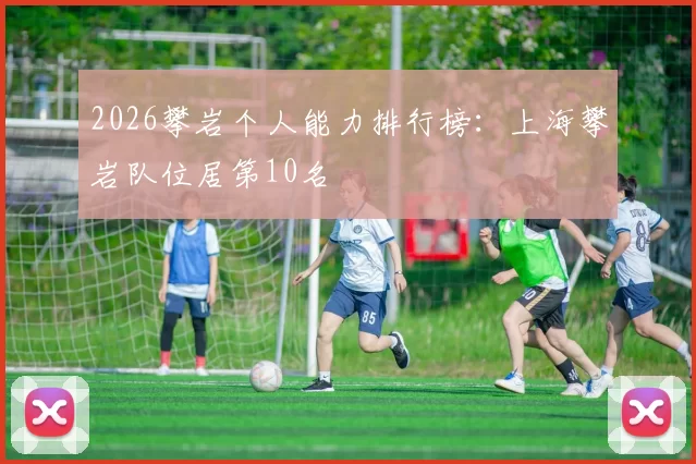 2026攀岩个人能力排行榜：上海攀岩队位居第10名