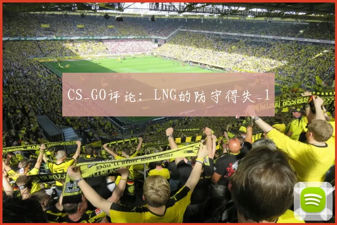 CS_GO评论：LNG的防守得失_1
