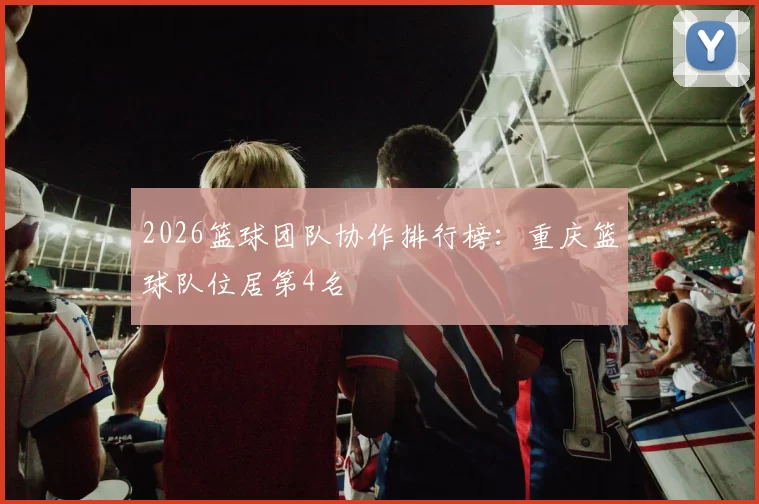 2026篮球团队协作排行榜：重庆篮球队位居第4名