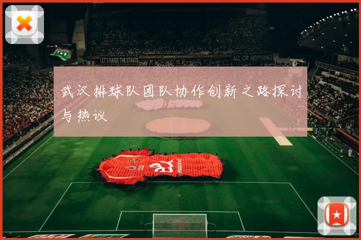 武汉排球队团队协作创新之路探讨与热议